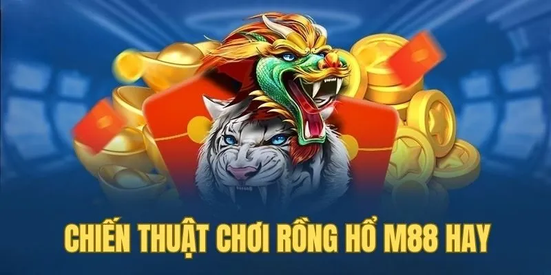 Chiến thuật chơi rồng hổ hay người mới tham gia nên bỏ túi