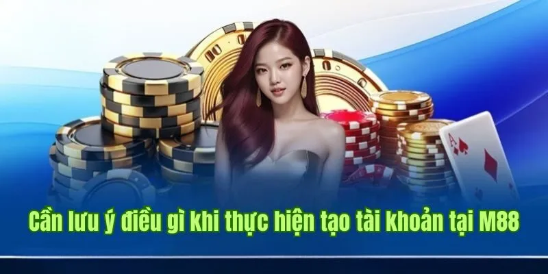 Cần lưu ý điều gì khi thực hiện tạo tài khoản tại M88