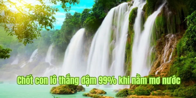 Ưu tiên chốt con lô nào thắng đậm 99% khi nằm mơ thấy nước 