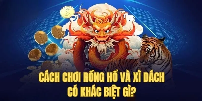 So sánh điểm khác nhau giữa cách chơi rồng hổ và xì dách